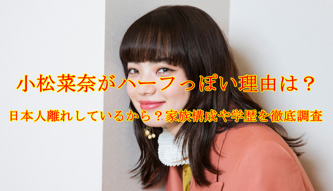 小松菜奈がハーフっぽい理由は 日本人離れしているから 家族構成や学歴を徹底調査 疑問に思った知りたい情報