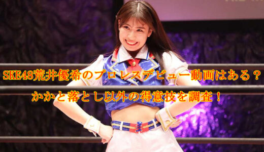SKE48荒井優希のプロレスデビュー動画はある？かかと落とし以外の得意技を調査！