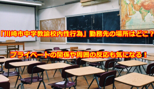 「川崎市中学教諭校内性行為」勤務先の場所はどこ？プライベートの関係や周囲の反応も気になる！