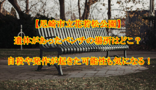 【尼崎市立花若松公園】遺体があったベンチの場所はどこ？自殺や発作が起きた可能性も気になる！