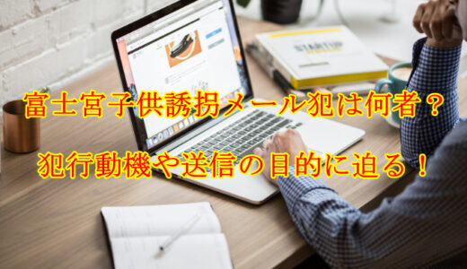 富士宮子供誘拐メール犯は何者？犯行動機や送信の目的に迫る！