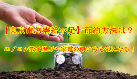 【東京電力需給不足】節約方法は？エアコン設定温度や家電の使い方も気になる！