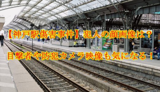 【神戸駅傷害事件】犯人の顔画像は？目撃者や防犯カメラ映像も気になる！