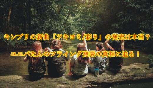 キンプリの新曲「ツキヨミ/彩り」の発売は本当？ユニバたんのフライング発表の真相に迫る！