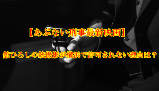 【あぶない刑事最新作】横浜ロケで銃撮影がNGの理由は？コロナの影響や過去作品との違いも調査！