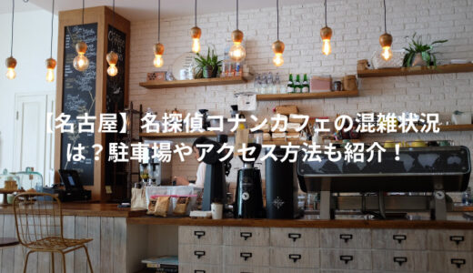 【名古屋】名探偵コナンカフェの混雑状況は？駐車場やアクセス方法も紹介！