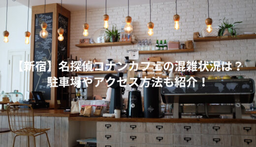 【新宿】名探偵コナンカフェの混雑状況は？駐車場やアクセス方法も紹介！