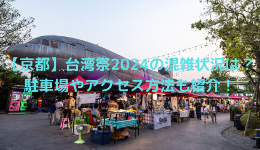 【京都】台湾祭2024の混雑状況は？駐車場やアクセス方法も紹介！